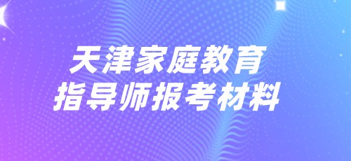 2022年天津家庭教育指导师报考材料