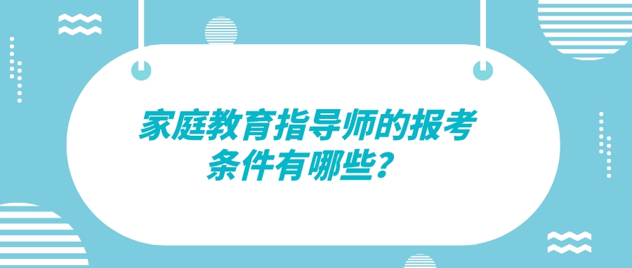 家庭教育指导师的报考条件有哪些？