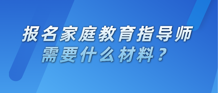 报名家庭教育指导师需要什么材料？