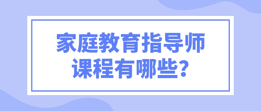家庭教育指导师课程有哪些？