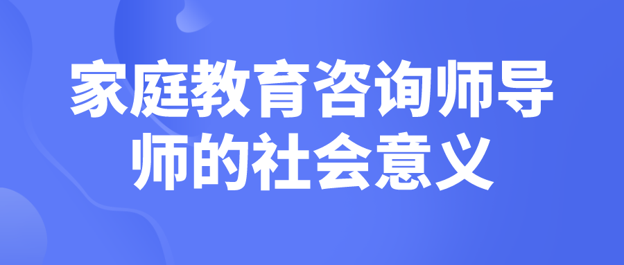 家庭教育咨询师导师的社会意义