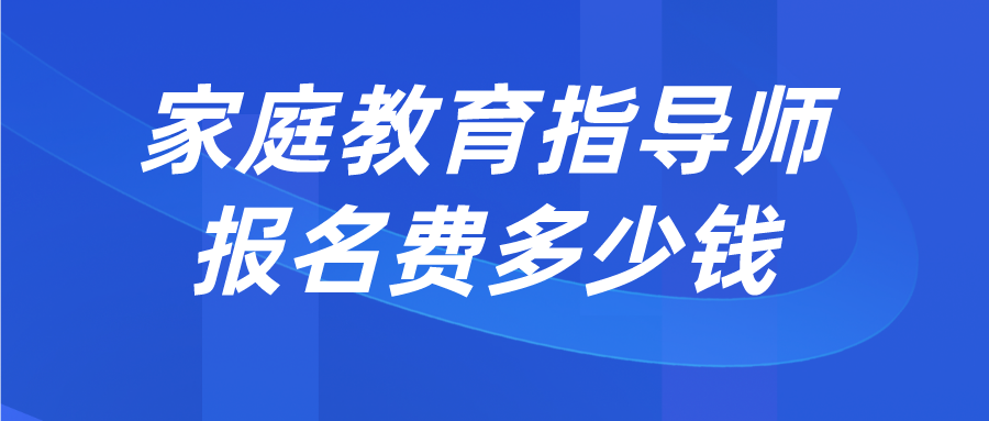 家庭教育指导师报名费多少钱