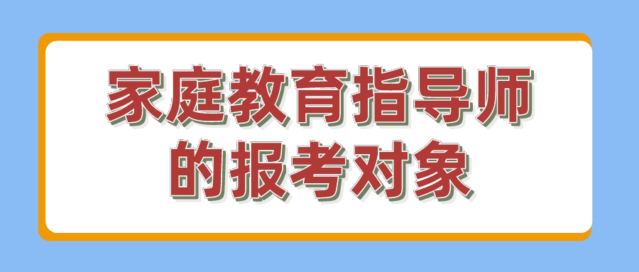 家庭教育指导师的报考对象