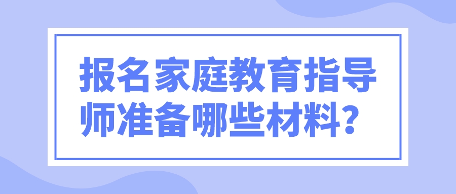 报名家庭教育指导师准备哪些材料？