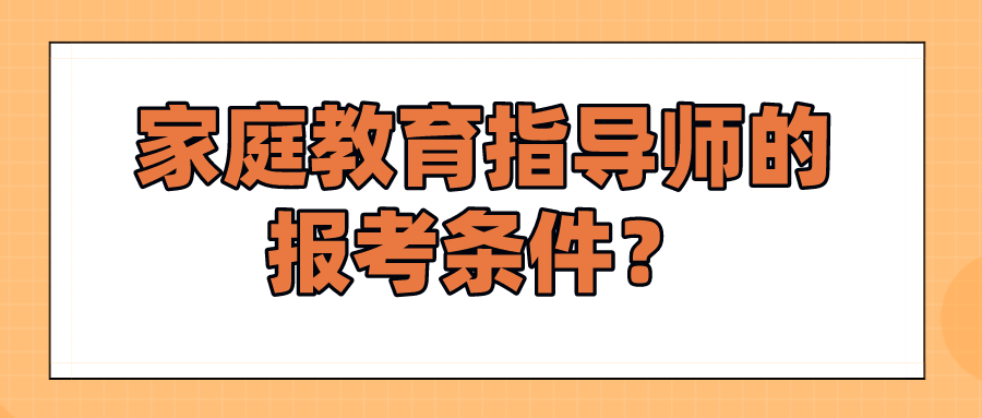 家庭教育指导师的报考条件？