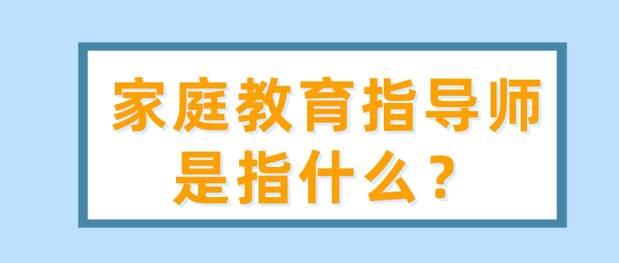 家庭教育指导师是指什么？