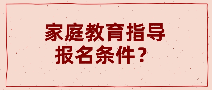 家庭教育指导报名条件？