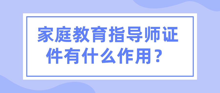 家庭教育指导师证件有什么作用？