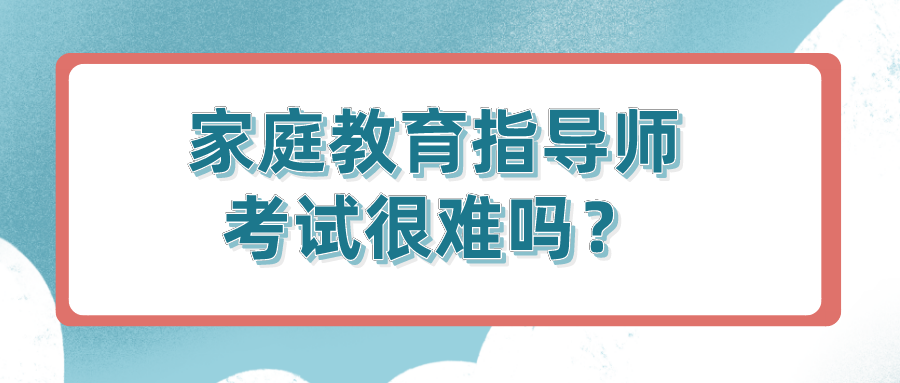 家庭教育指导师考试很难吗？