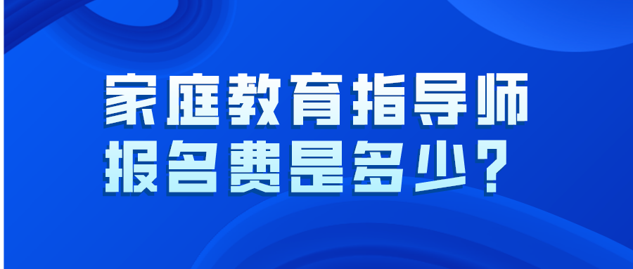 家庭教育指导师报名费是多少？