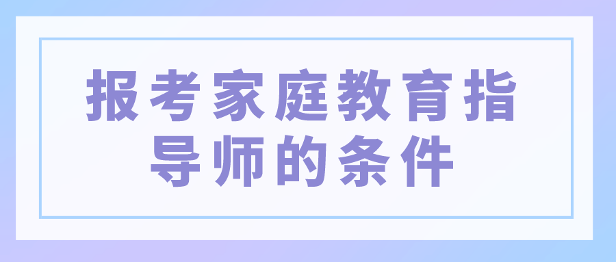 报考家庭教育指导师的条件