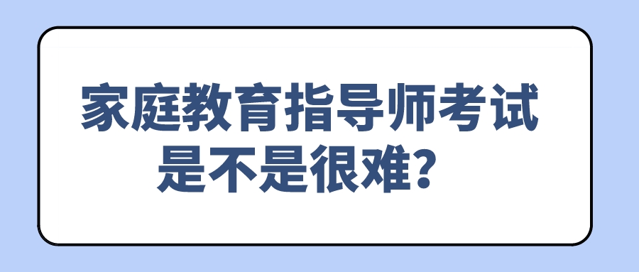 家庭教育指导师考试是不是很难？