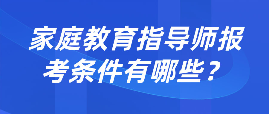 家庭教育指导师报考条件有哪些？
