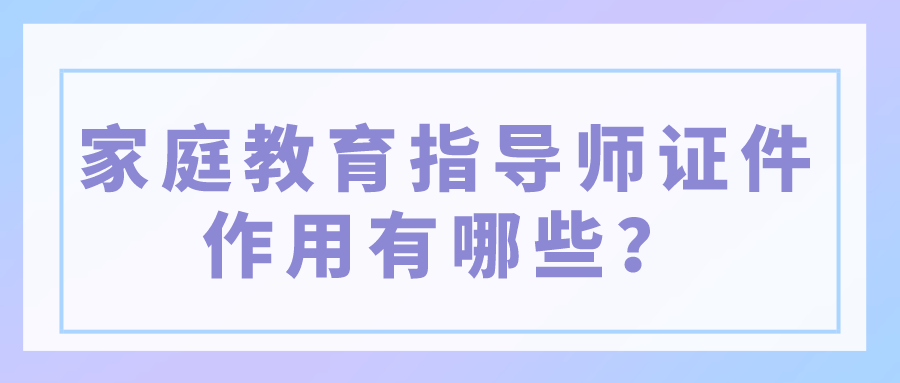 家庭教育指导师证件作用有哪些？