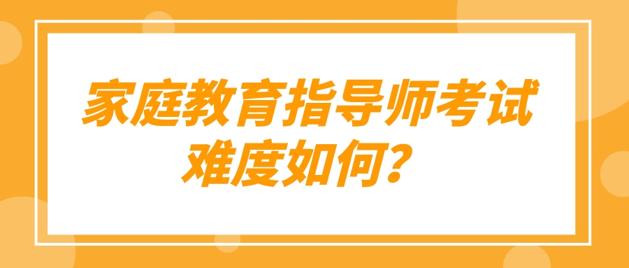 家庭教育指导师考试难度如何？
