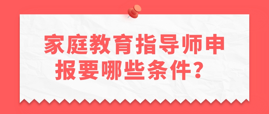 家庭教育指导师申报要哪些条件？
