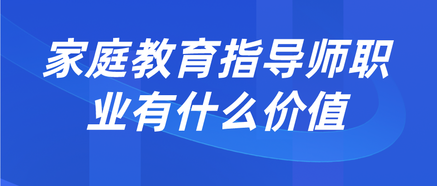 家庭教育指导师职业有什么价值