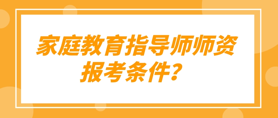 家庭教育指导师师资报考条件？