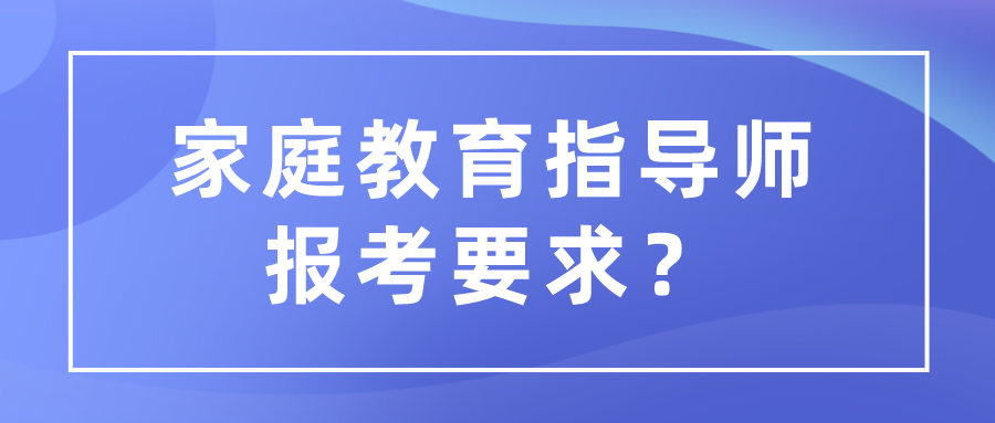 家庭教育指导师报考要求？