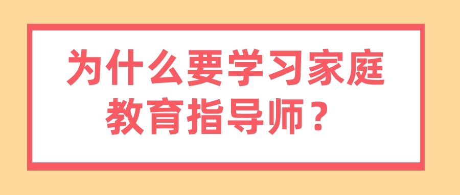 为什么要学习家庭教育指导师？