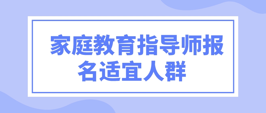   家庭教育指导师报名适宜人群