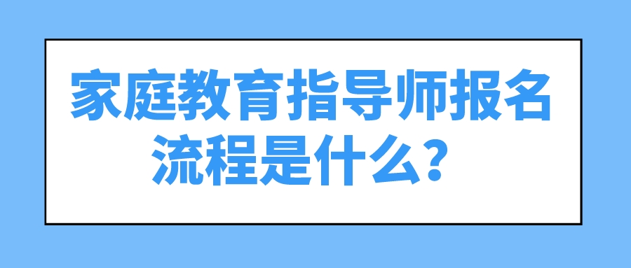 家庭教育指导师报名流程是什么？