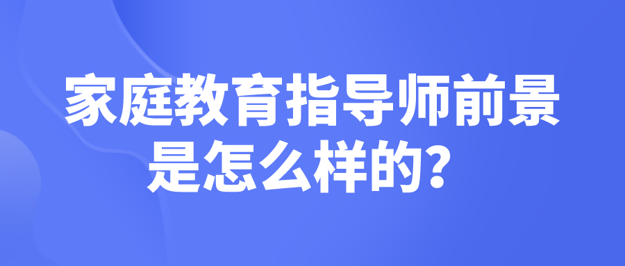 家庭教育指导师前景是怎么样的？