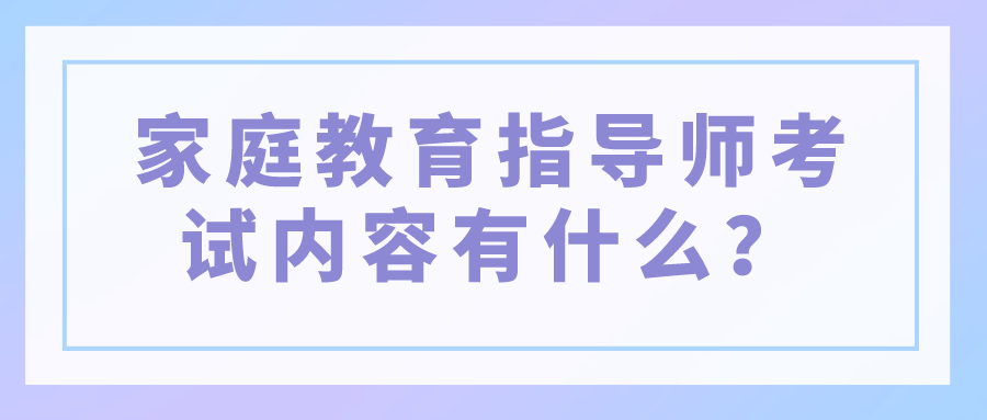 家庭教育指导师考试内容有什么？