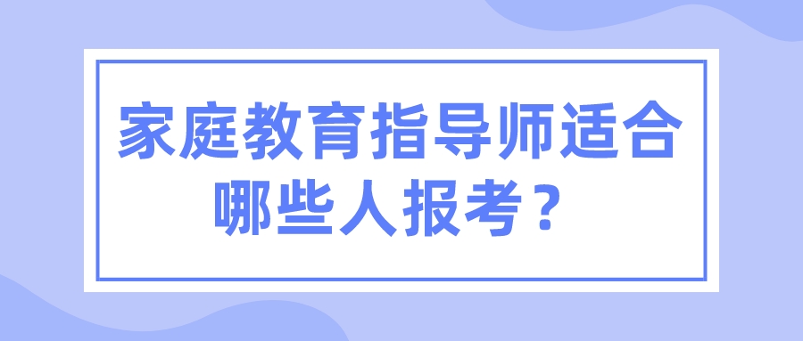 家庭教育指导师适合哪些人报考？