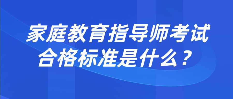 家庭教育指导师考试合格标准是什么？