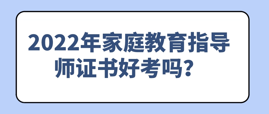 2022年家庭教育指导师证书好考吗？