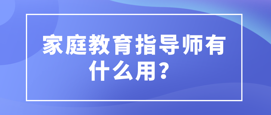 家庭教育指导师有什么用？