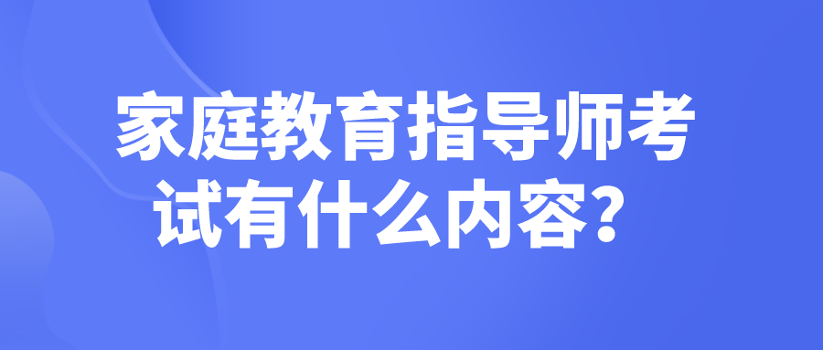 家庭教育指导师考试有什么内容？