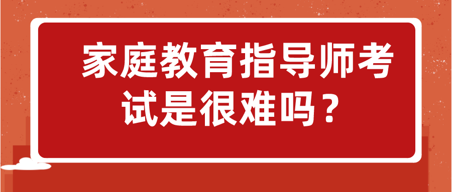 家庭教育指导师考试是很难吗？