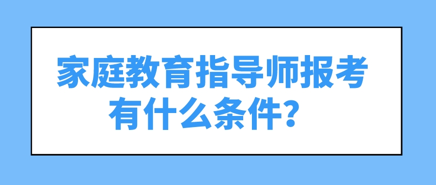 家庭教育指导师报考有什么条件？