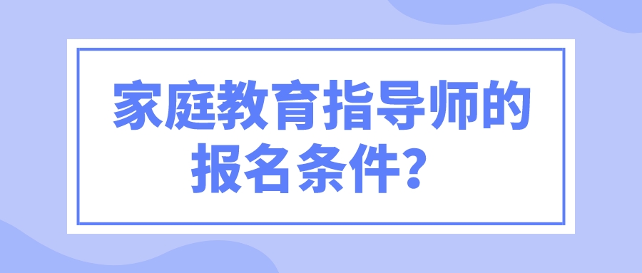 家庭教育指导师的报名条件？