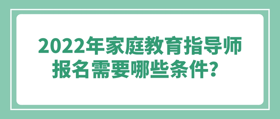 2022年家庭教育指导师报名需要哪些条件？