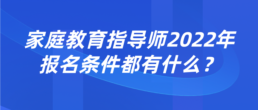 家庭教育指导师2022年报名条件都有什么？