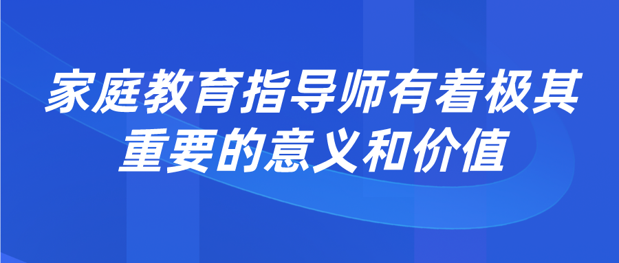 家庭教育指导师有着极其重要的意义和价值