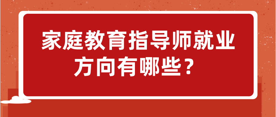 家庭教育指导师就业方向有哪些？