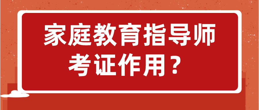 家庭教育指导师考证作用？