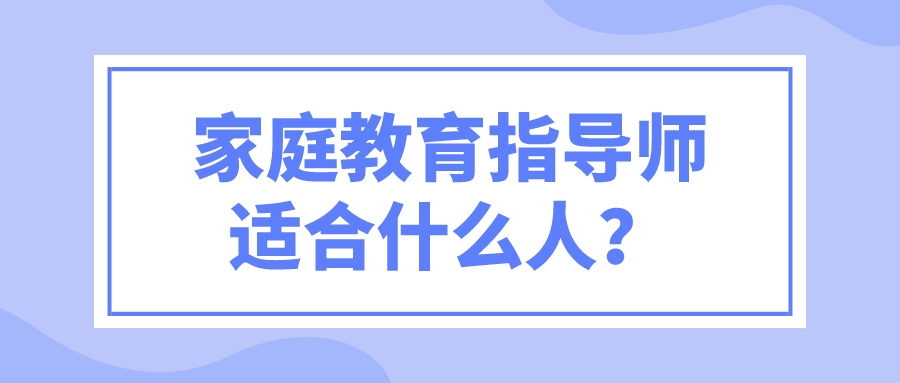 家庭教育指导师适合什么人？