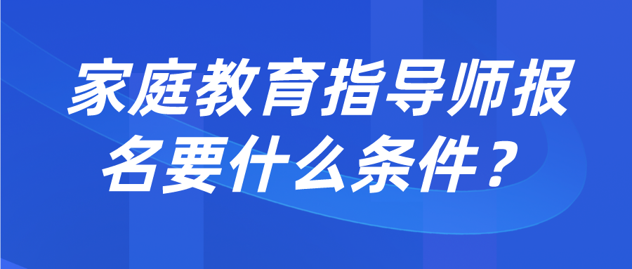 家庭教育指导师报名要什么条件？