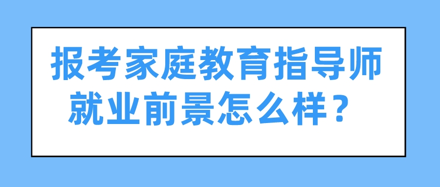 报考家庭教育指导师就业前景怎么样？