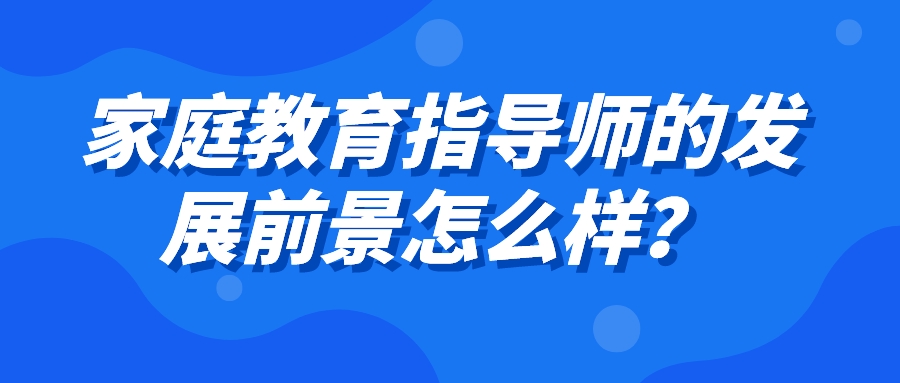 家庭教育指导师的发展前景怎么样？