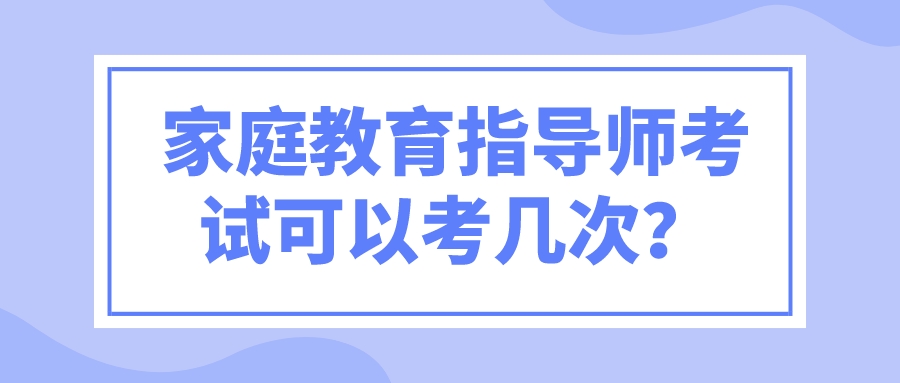 家庭教育指导师考试可以考几次？