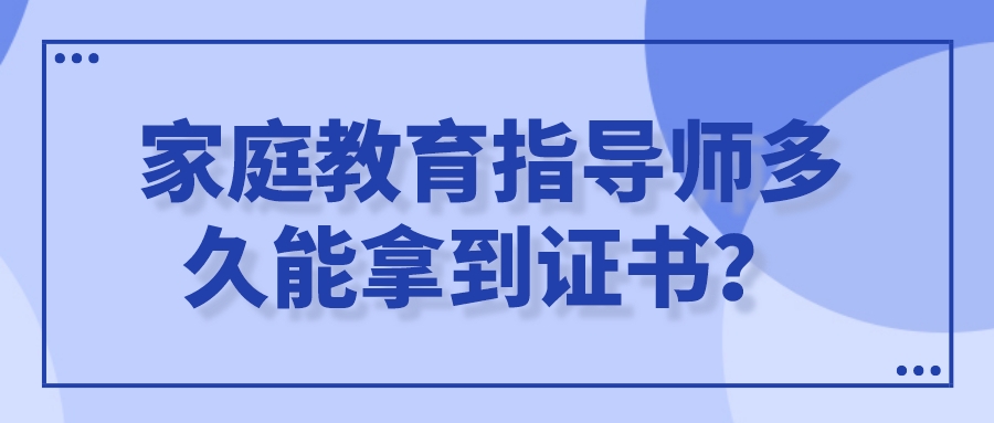 家庭教育指导师多久能拿到证书？