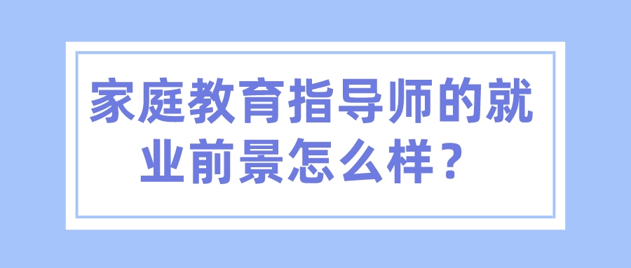 家庭教育指导师的就业前景怎么样？