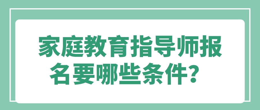 家庭教育指导师报名要哪些条件？