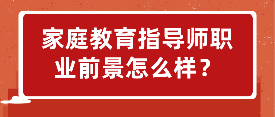 家庭教育指导师职业前景怎么样？